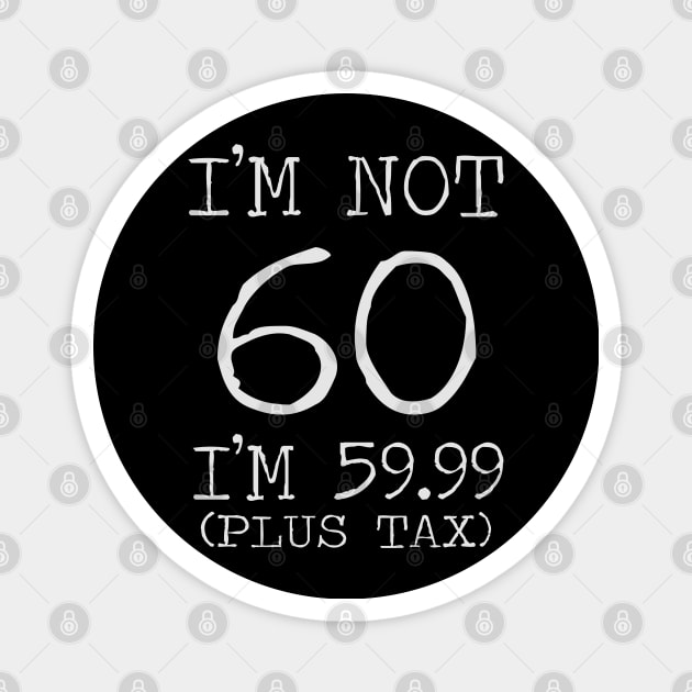 I'm Not 60 I'm 59.99 Plus Tax - 60th birthday Magnet by busines_night